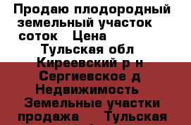 Продаю плодородный земельный участок 15 соток › Цена ­ 480 000 - Тульская обл., Киреевский р-н, Сергиевское д. Недвижимость » Земельные участки продажа   . Тульская обл.